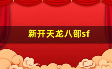 新开天龙八部sf(新开天龙八部sf服发布网) (3)