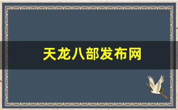 新天龙八部私服：天龙八部发布网(天龙八部发布网网站)