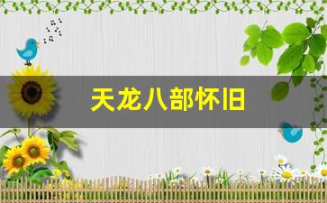 天龙sf发布网：天龙八部怀旧(天龙八部怀旧版官网下载)