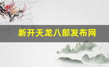 公益天龙：新开天龙八部发布网(新开天龙八部发布网络)