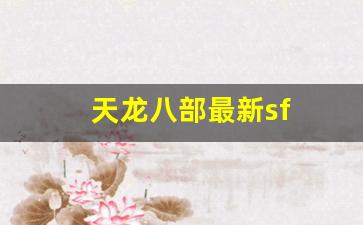 天龙八部最新sf(天龙八部最新神器明尊怎么制作) (4)