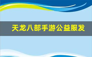 天龙八部手游公益服发布网(天龙八部荣耀版手游)